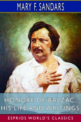 Honore de Balzac, His Life and Writings (Esprios Classics)