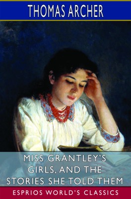 Miss Grantley’s Girls, and the Stories She Told Them (Esprios Classics)