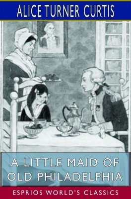 A Little Maid of Old Philadelphia (Esprios Classics)