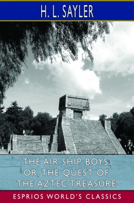 The Air Ship Boys, or, The Quest of the Aztec Treasure (Esprios Classics)