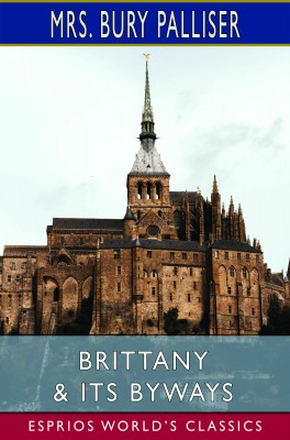 Brittany & Its Byways (Esprios Classics)