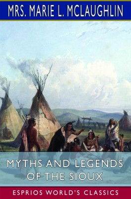 Myths and Legends of the Sioux (Esprios Classics)