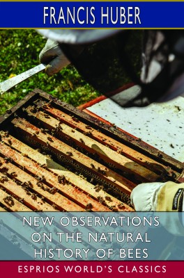 New Observations on the Natural History of Bees (Esprios Classics)