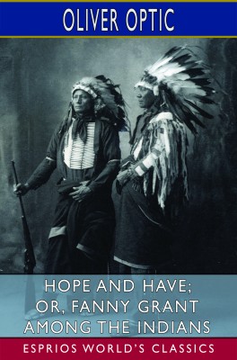 Hope and Have; or, Fanny Grant Among the Indians (Esprios Classics)