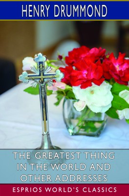 The Greatest Thing in the World and Other Addresses (Esprios Classics)