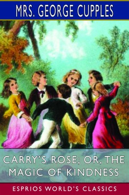 Carry’s Rose; or, The Magic of Kindness (Esprios Classics)