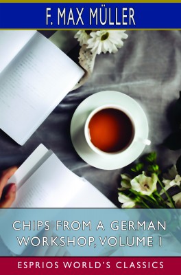 Chips From a German Workshop, Volume I (Esprios Classics)