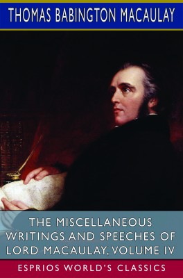 The Miscellaneous Writings and Speeches of Lord Macaulay, Volume IV (Esprios Classics)