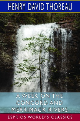 A Week on the Concord and Merrimack Rivers (Esprios Classics)