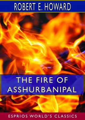 The Fire of Asshurbanipal (Esprios Classics)