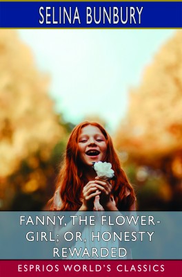 Fanny, the Flower-Girl; or, Honesty Rewarded (Esprios Classics)