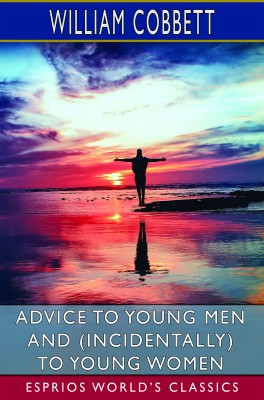 Advice to Young Men and (Incidentally) to Young Women (Esprios Classics)