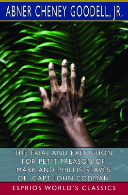 The Trial and Execution for Petit Treason of Mark and Phillis (Esprios Classics)