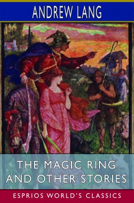 The Magic Ring and Other Stories (Esprios Classics)