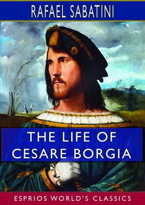 The Life of Cesare Borgia (Esprios Classics)