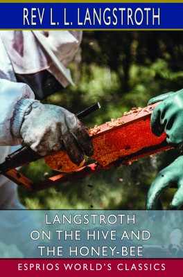 Langstroth on the Hive and the Honey-Bee (Esprios Classics)
