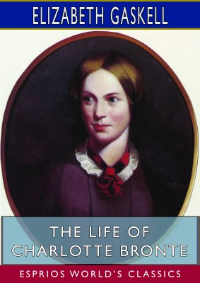 The Life of Charlotte Bronte (Esprios Classics)
