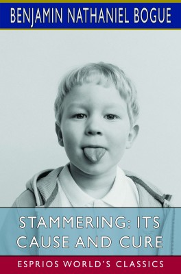Stammering: Its Cause and Cure (Esprios Classics)