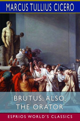 Brutus, also, The Orator (Esprios Classics)
