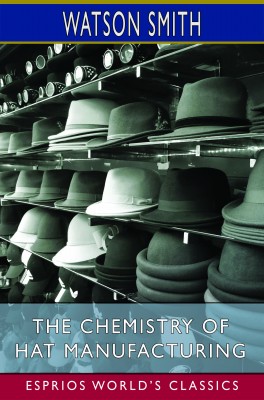 The Chemistry of Hat Manufacturing (Esprios Classics)