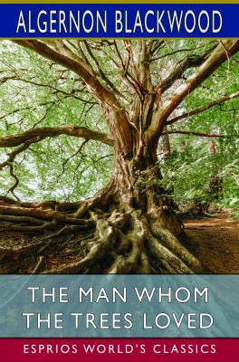 The Man Whom the Trees Loved (Esprios Classics)