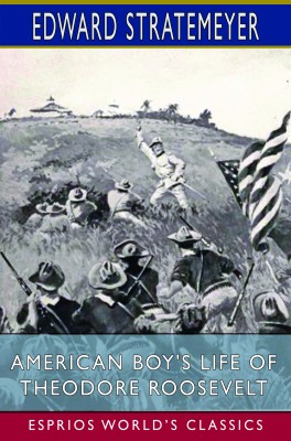 American Boy's Life of Theodore Roosevelt (Esprios Classics)