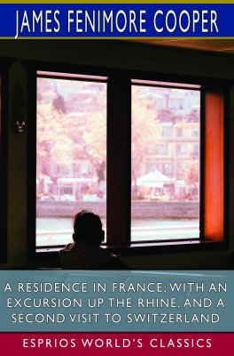 A Residence in France; With an Excursion Up the Rhine, and a Second Visit to Switzerland