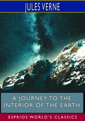 A Journey to the Interior of the Earth (Esprios Classics)