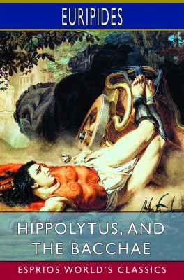 Hippolytus, and The Bacchae (Esprios Classics)