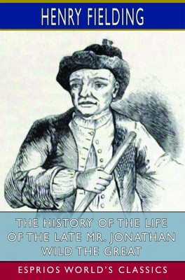 The History of the Life of the Late Mr. Jonathan Wild the Great (Esprios Classics)