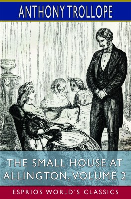 The Small House at Allington, Volume 2 (Esprios Classics)