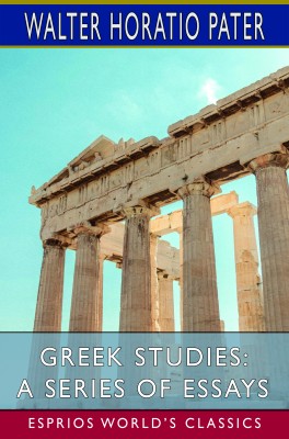 Greek Studies: A Series of Essays (Esprios Classics)