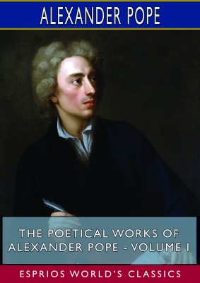 The Poetical Works of Alexander Pope - Volume I (Esprios Classics)