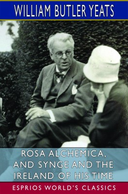 Rosa Alchemica, and Synge and the Ireland of His Time (Esprios Classics)