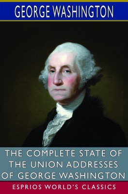 The Complete State of the Union Addresses of George Washington (Esprios Classics)