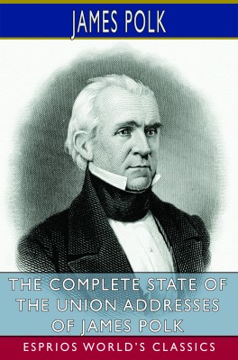 The Complete State of the Union Addresses of James Polk (Esprios Classics)