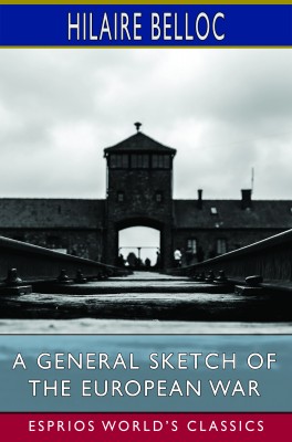 A General Sketch of the European War (Esprios Classics)