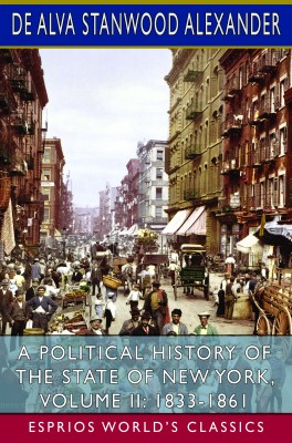 A Political History of the State of New York, Volume II: 1833-1861 (Esprios Classics)