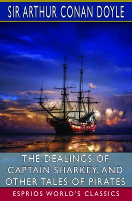 The Dealings of Captain Sharkey, and Other Tales of Pirates (Esprios Classics)