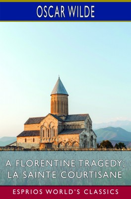 A Florentine Tragedy; La Sainte Courtisane (Esprios Classics)