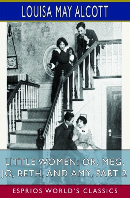Little Women; or, Meg, Jo, Beth, and Amy, Part 2 (Esprios Classics)