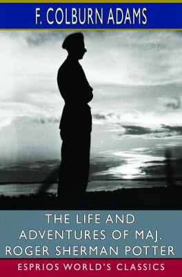 The Life and Adventures of Maj. Roger Sherman Potter (Esprios Classics)