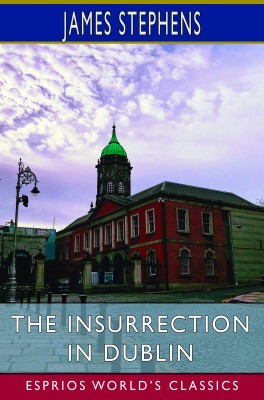 The Insurrection in Dublin (Esprios Classics)