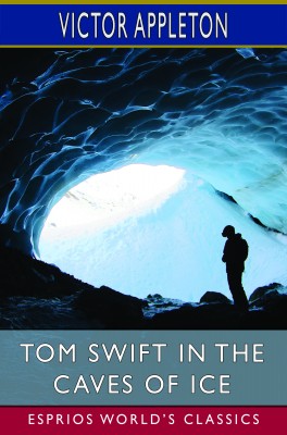 Tom Swift in the Caves of Ice (Esprios Classics)