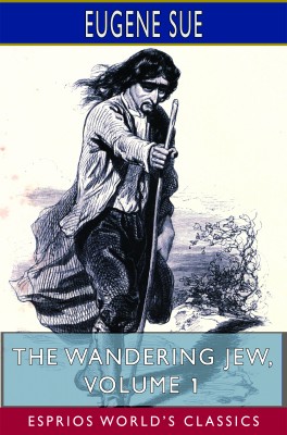 The Wandering Jew, Volume 1 (Esprios Classics)
