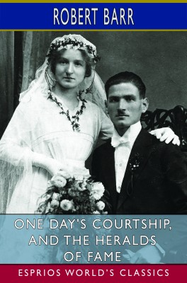 One Day's Courtship, and The Heralds of Fame (Esprios Classics)
