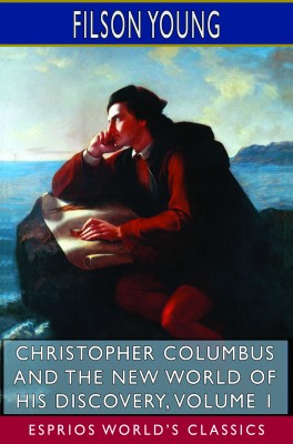 Christopher Columbus and the New World of His Discovery, Volume 1 (Esprios Classics)