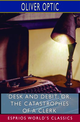 Desk and Debit; or, The Catastrophes of a Clerk (Esprios Classics)