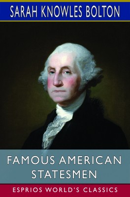 Famous American Statesmen (Esprios Classics)
