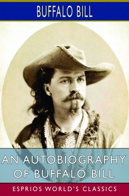 An Autobiography of Buffalo Bill (Esprios Classics)
